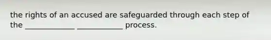 the rights of an accused are safeguarded through each step of the _____________ ____________ process.