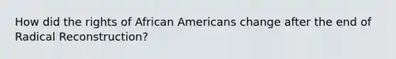 How did the rights of African Americans change after the end of Radical Reconstruction?