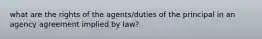 what are the rights of the agents/duties of the principal in an agency agreement implied by law?