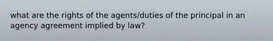 what are the rights of the agents/duties of the principal in an agency agreement implied by law?