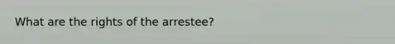 What are the rights of the arrestee?