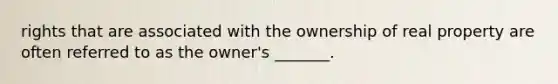 rights that are associated with the ownership of real property are often referred to as the owner's _______.