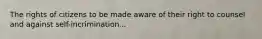The rights of citizens to be made aware of their right to counsel and against self-incrimination...