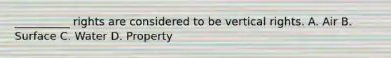 __________ rights are considered to be vertical rights. A. Air B. Surface C. Water D. Property