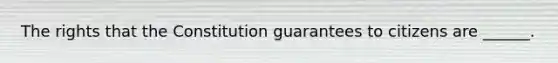 The rights that the Constitution guarantees to citizens are ______.