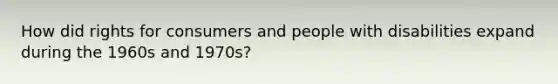 How did rights for consumers and people with disabilities expand during the 1960s and 1970s?