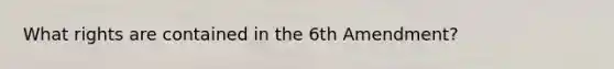 What rights are contained in the 6th Amendment?