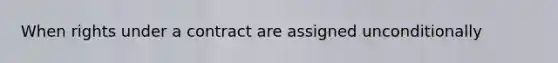 When rights under a contract are assigned unconditionally