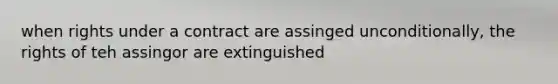 when rights under a contract are assinged unconditionally, the rights of teh assingor are extinguished