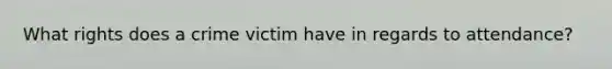 What rights does a crime victim have in regards to attendance?