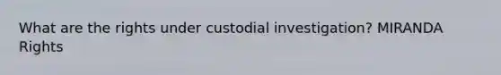 What are the rights under custodial investigation? MIRANDA Rights