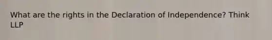 What are the rights in the Declaration of Independence? Think LLP