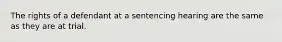 The rights of a defendant at a sentencing hearing are the same as they are at trial.