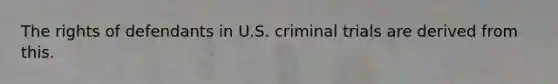 The rights of defendants in U.S. criminal trials are derived from this.