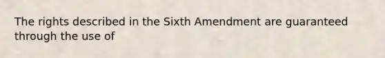 The rights described in the Sixth Amendment are guaranteed through the use of