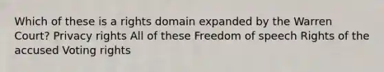 Which of these is a rights domain expanded by the Warren Court? Privacy rights All of these Freedom of speech Rights of the accused Voting rights