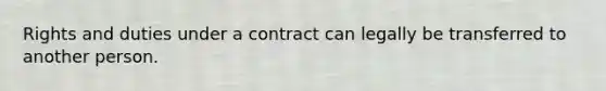 Rights and duties under a contract can legally be transferred to another person.