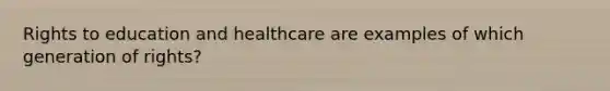 Rights to education and healthcare are examples of which generation of rights?