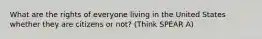 What are the rights of everyone living in the United States whether they are citizens or not? (Think SPEAR A)