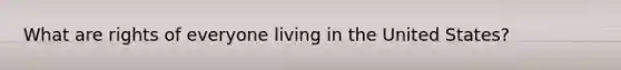 What are rights of everyone living in the United States?