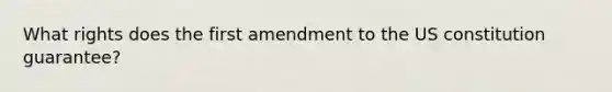 What rights does the first amendment to the US constitution guarantee?