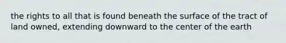 the rights to all that is found beneath the surface of the tract of land owned, extending downward to the center of the earth