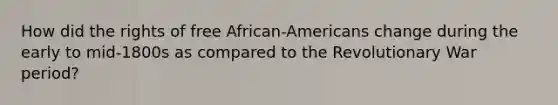 How did the rights of free African-Americans change during the early to mid-1800s as compared to the Revolutionary War period?