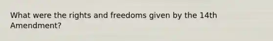 What were the rights and freedoms given by the 14th Amendment?