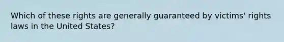 Which of these rights are generally guaranteed by victims' rights laws in the United States?