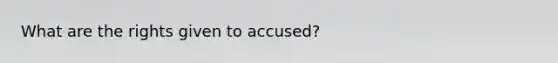 What are the rights given to accused?