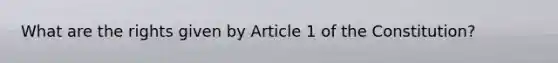 What are the rights given by Article 1 of the Constitution?