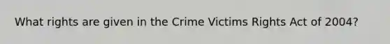 What rights are given in the Crime Victims Rights Act of 2004?