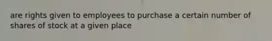 are rights given to employees to purchase a certain number of shares of stock at a given place