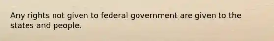 Any rights not given to federal government are given to the states and people.