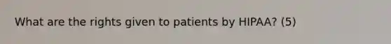 What are the rights given to patients by HIPAA? (5)