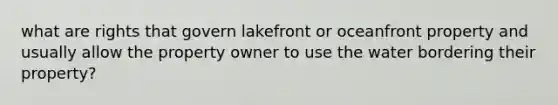 what are rights that govern lakefront or oceanfront property and usually allow the property owner to use the water bordering their property?