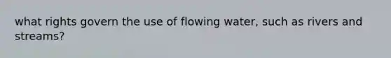 what rights govern the use of flowing water, such as rivers and streams?