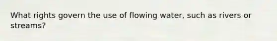 What rights govern the use of flowing water, such as rivers or streams?