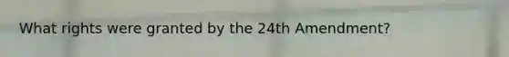 What rights were granted by the 24th Amendment?