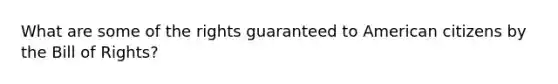 What are some of the rights guaranteed to American citizens by the Bill of Rights?