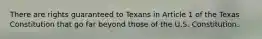 There are rights guaranteed to Texans in Article 1 of the Texas Constitution that go far beyond those of the U.S. Constitution.