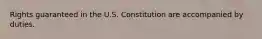 Rights guaranteed in the U.S. Constitution are accompanied by duties.