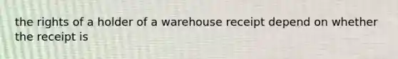 the rights of a holder of a warehouse receipt depend on whether the receipt is