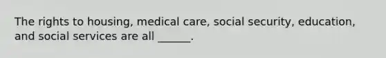 The rights to housing, medical care, social security, education, and social services are all ______.