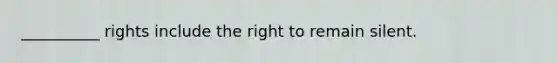 __________ rights include the right to remain silent.