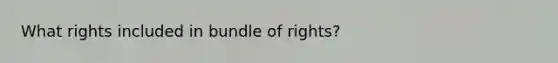 What rights included in bundle of rights?