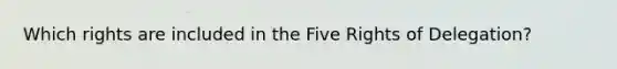 Which rights are included in the Five Rights of Delegation?