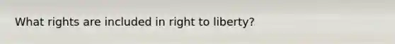 What rights are included in right to liberty?