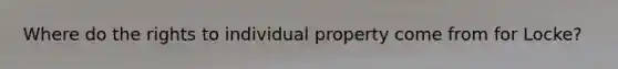 Where do the rights to individual property come from for Locke?
