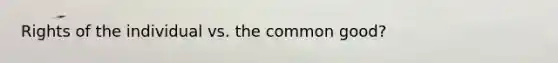 Rights of the individual vs. the common good?